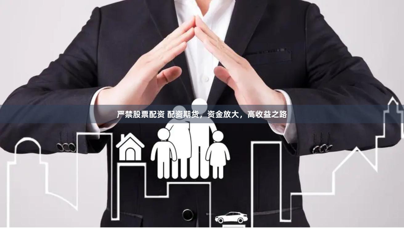 严禁股票配资 配资期货，资金放大，高收益之路