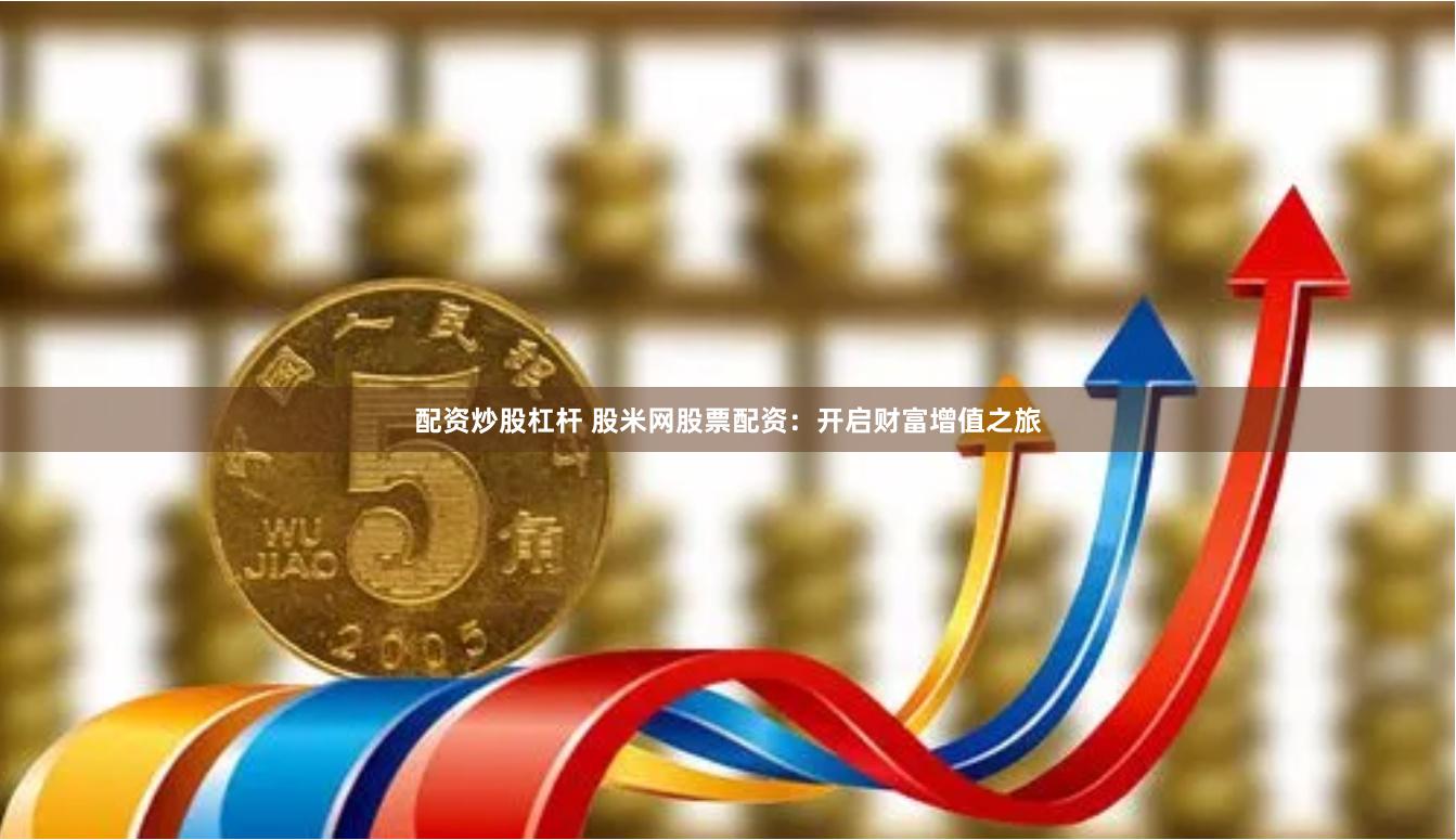 配资炒股杠杆 股米网股票配资:开启财富增值之旅