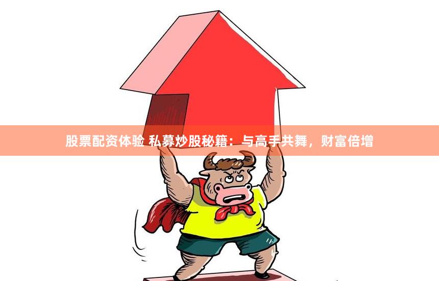 股票配资体验 私募炒股秘籍:与高手共舞,财富倍增
