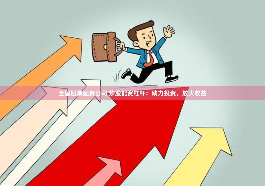 全国股票配资公司 炒股配资杠杆:助力投资,放大收益