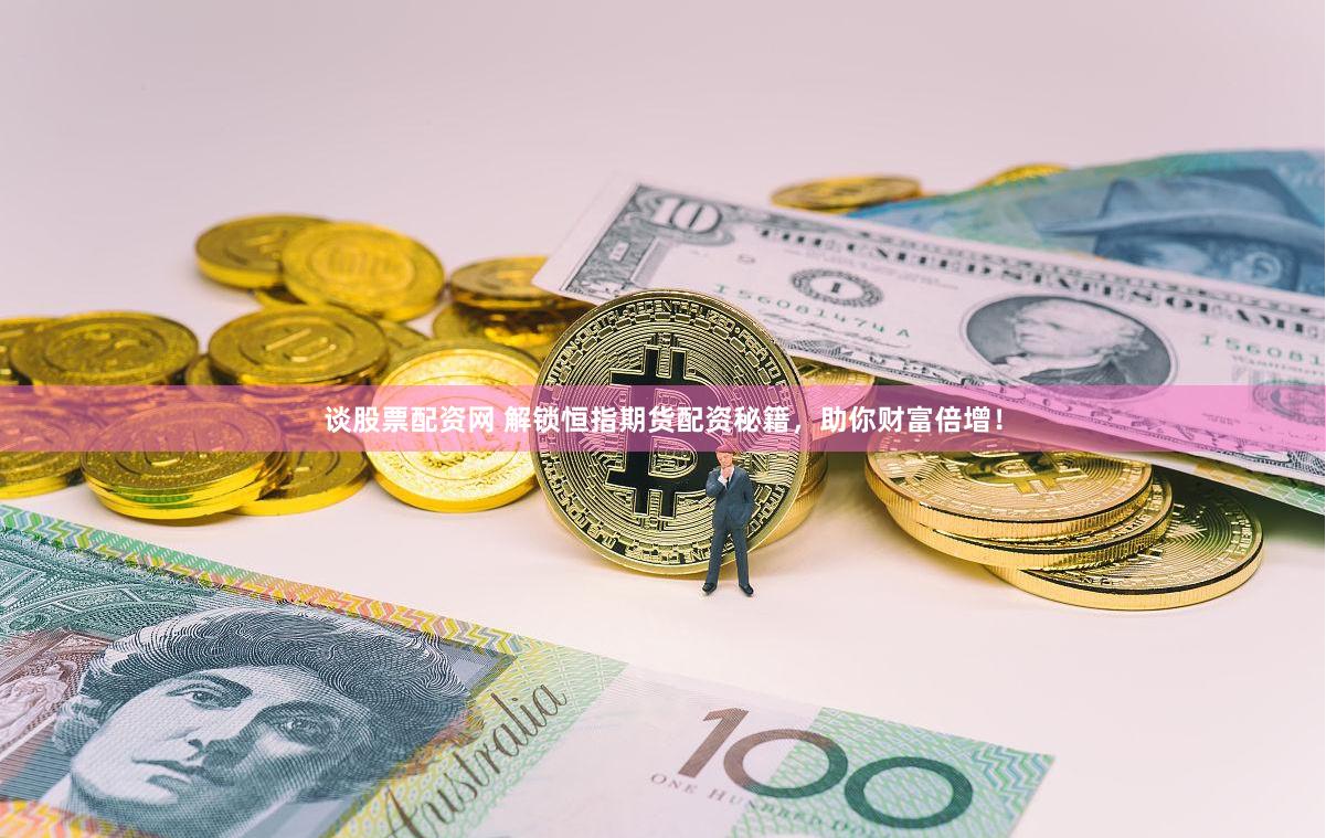 谈股票配资网 解锁恒指期货配资秘籍,助你财富倍增!
