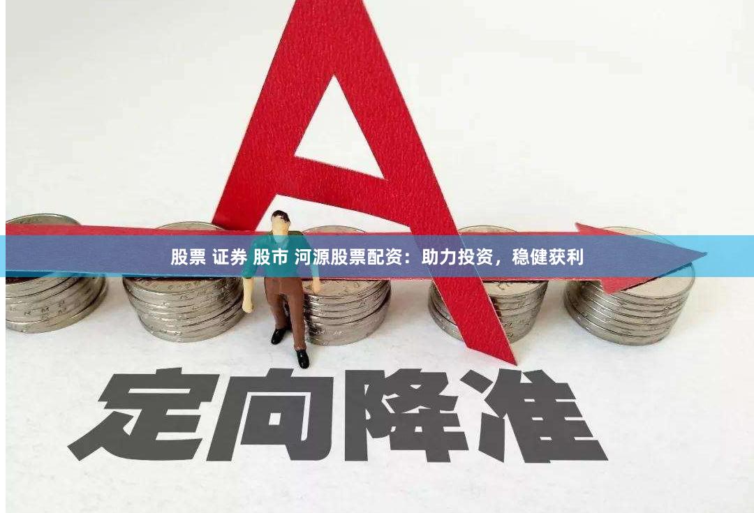 股票 证券 股市 河源股票配资:助力投资,稳健获利