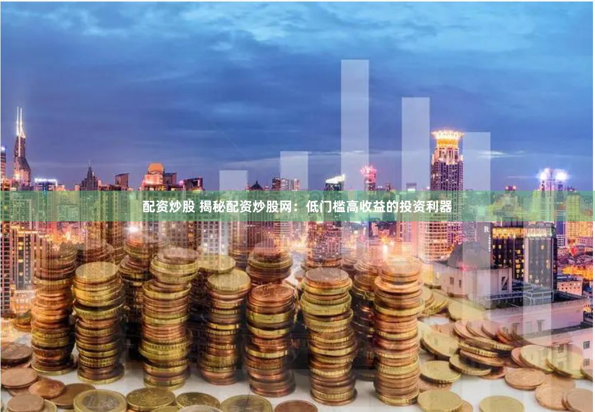 配资炒股 揭秘配资炒股网:低门槛高收益的投资利器