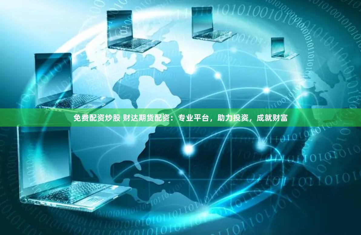 免费配资炒股 财达期货配资:专业平台,助力投资,成就财富