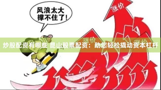 炒股配资有哪些 昆山股票配资:助您轻松撬动资本杠杆