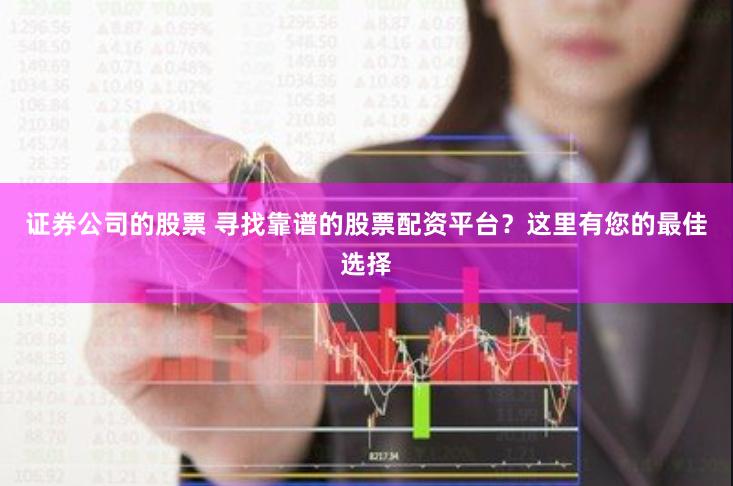 证券公司的股票 寻找靠谱的股票配资平台?这里有您的最佳选择