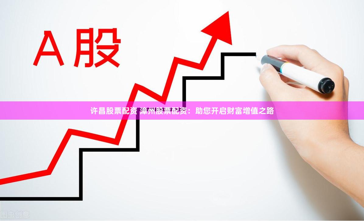 许昌股票配资 漳州股票配资:助您开启财富增值之路