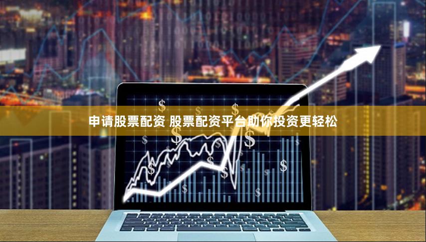 申请股票配资 股票配资平台助你投资更轻松
