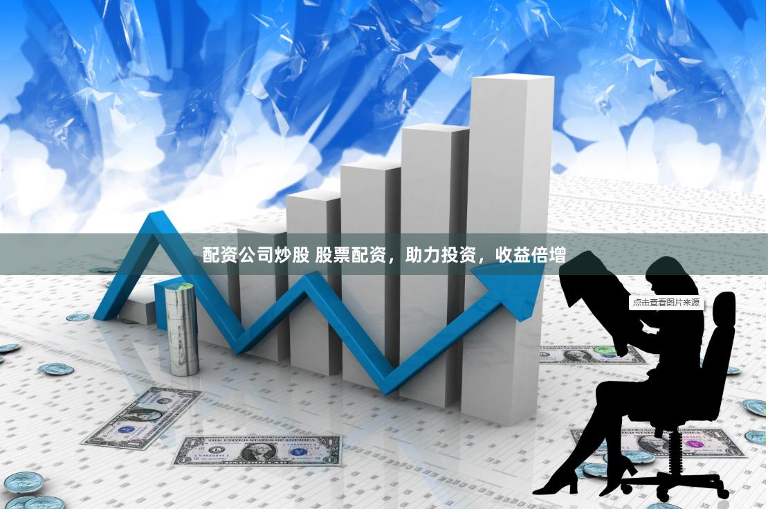 配资公司炒股 股票配资，助力投资，收益倍增