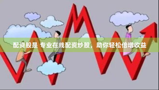 配资股是 专业在线配资炒股，助你轻松倍增收益