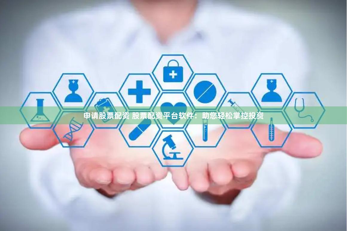 申请股票配资 股票配资平台软件：助您轻松掌控投资