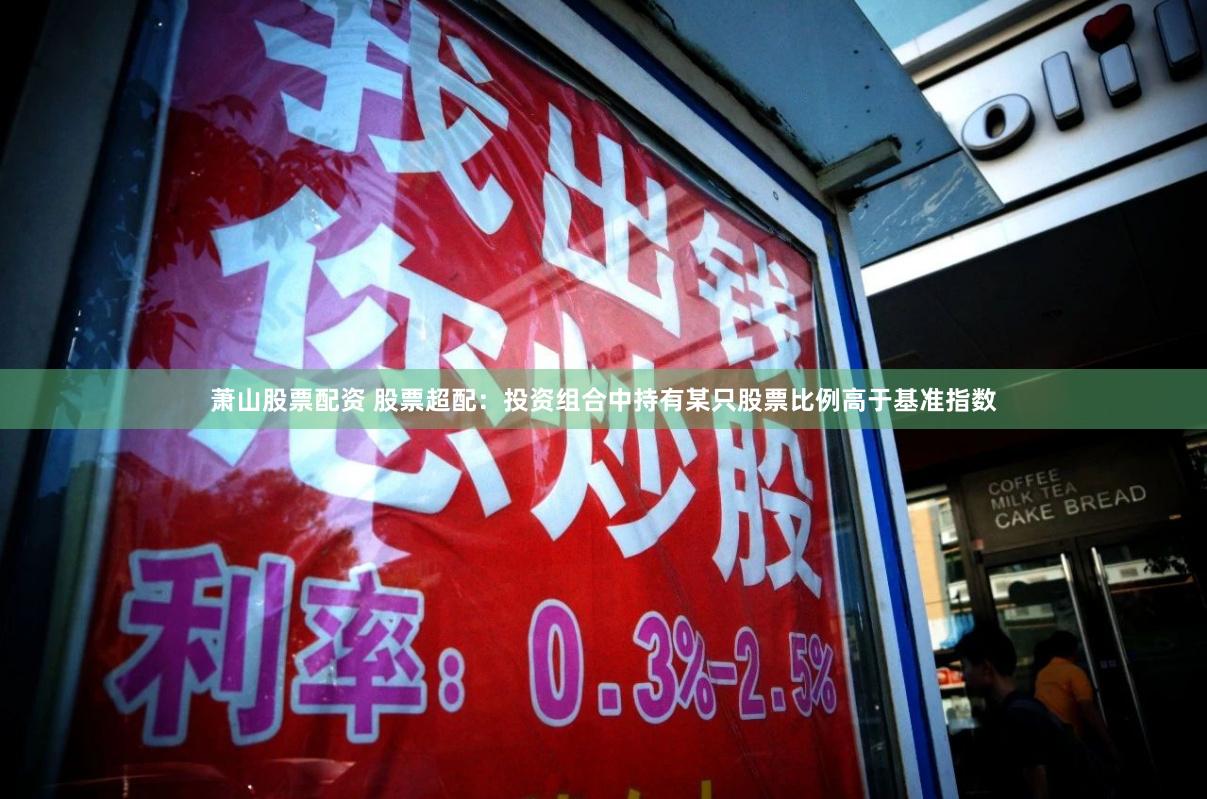 萧山股票配资 股票超配:投资组合中持有某只股票比例高于基准指数