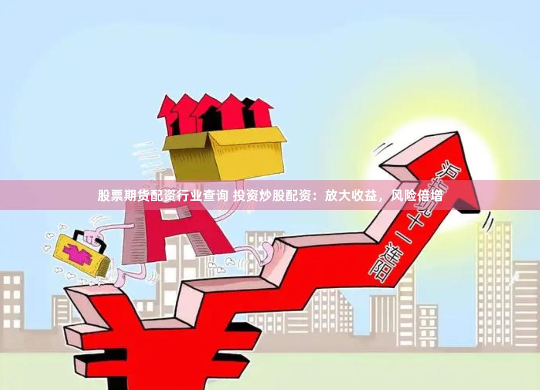 股票期货配资行业查询 投资炒股配资:放大收益,风险倍增
