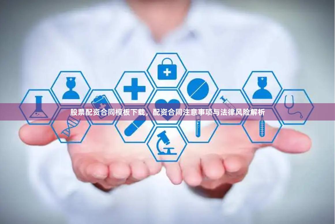 股票配资合同模板下载，配资合同注意事项与法律风险解析