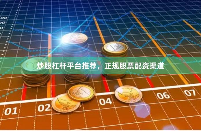 炒股杠杆平台推荐，正规股票配资渠道