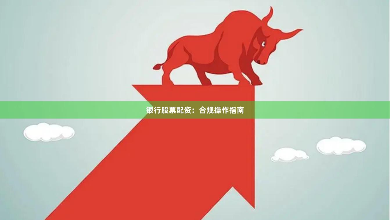 银行股票配资：合规操作指南