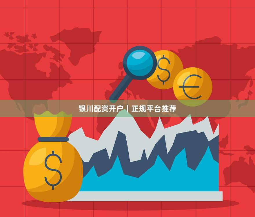 银川配资开户｜正规平台推荐