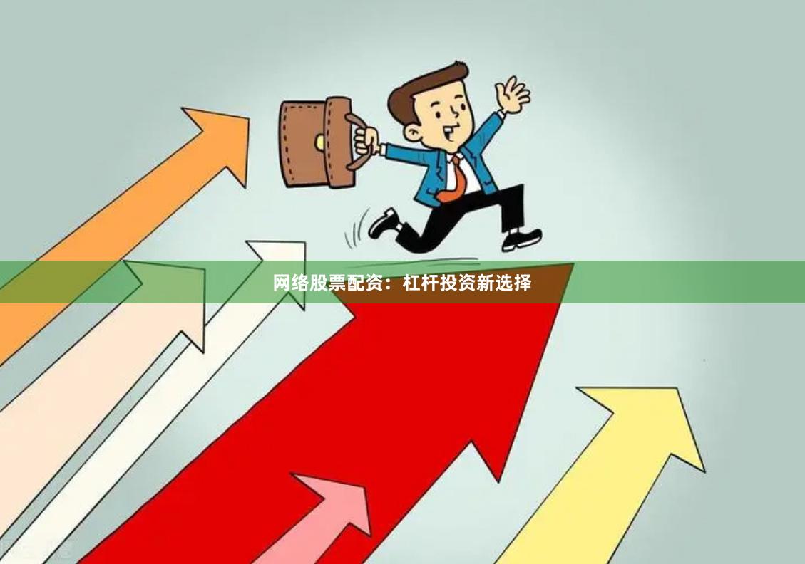 网络股票配资：杠杆投资新选择