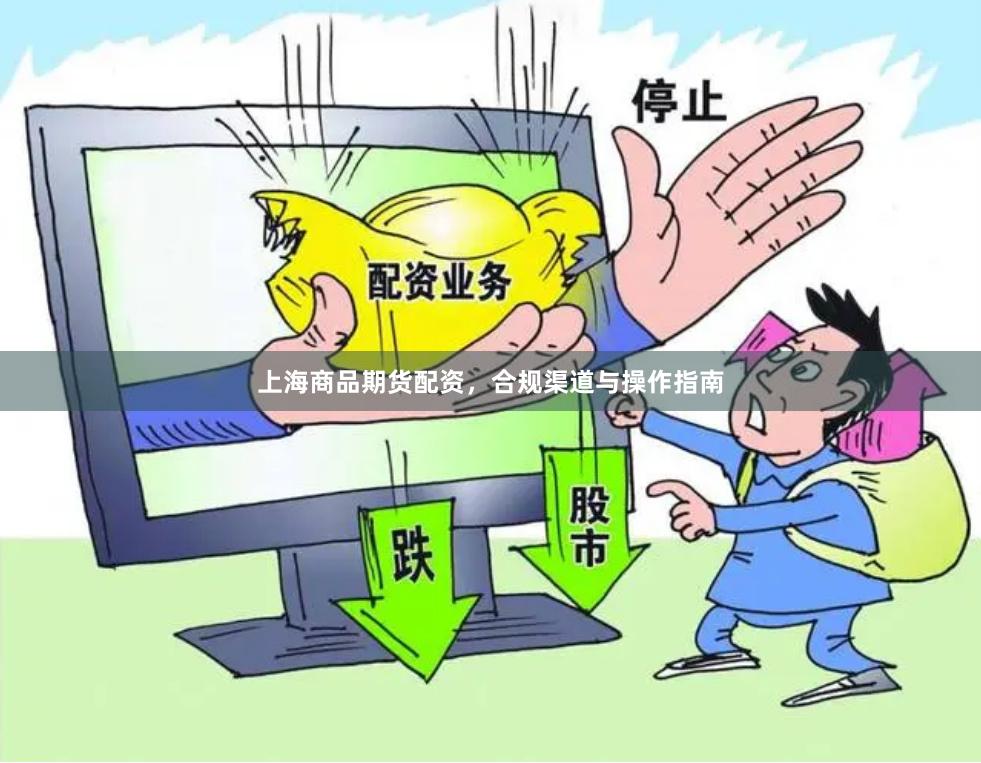 上海商品期货配资，合规渠道与操作指南