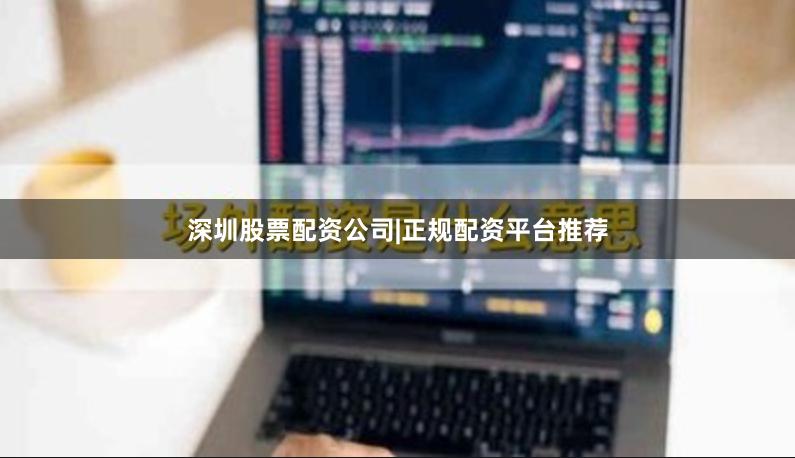 深圳股票配资公司|正规配资平台推荐