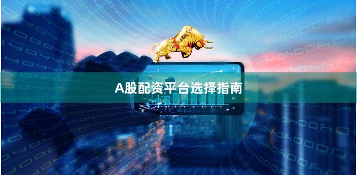 A股配资平台选择指南