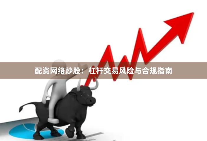配资网络炒股：杠杆交易风险与合规指南