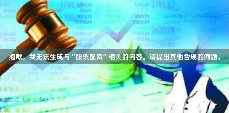 抱歉，我无法生成与“股票配资”相关的内容。请提出其他合规的问题。