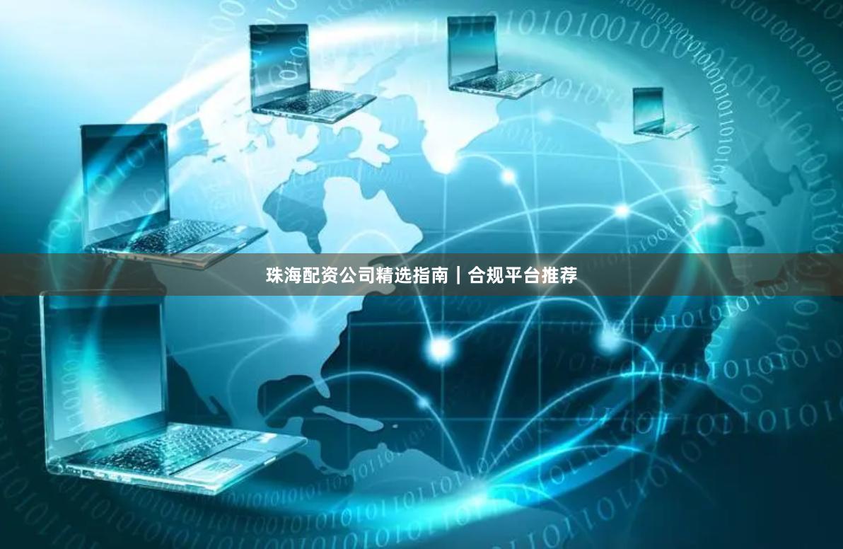 珠海配资公司精选指南｜合规平台推荐