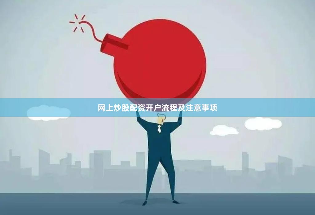 网上炒股配资开户流程及注意事项