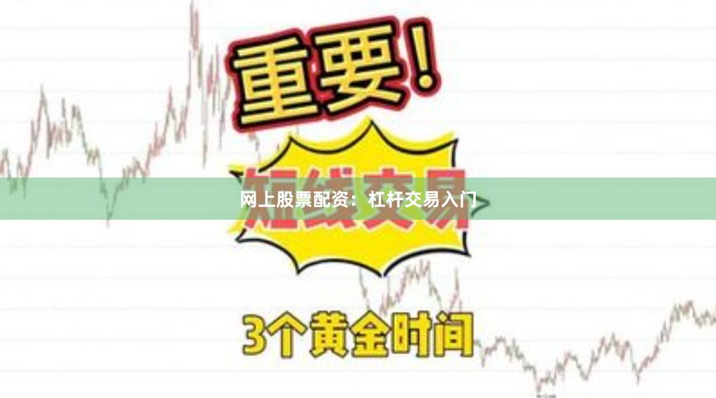 网上股票配资：杠杆交易入门