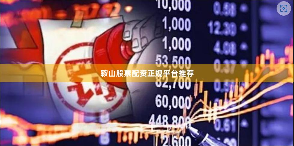 鞍山股票配资正规平台推荐