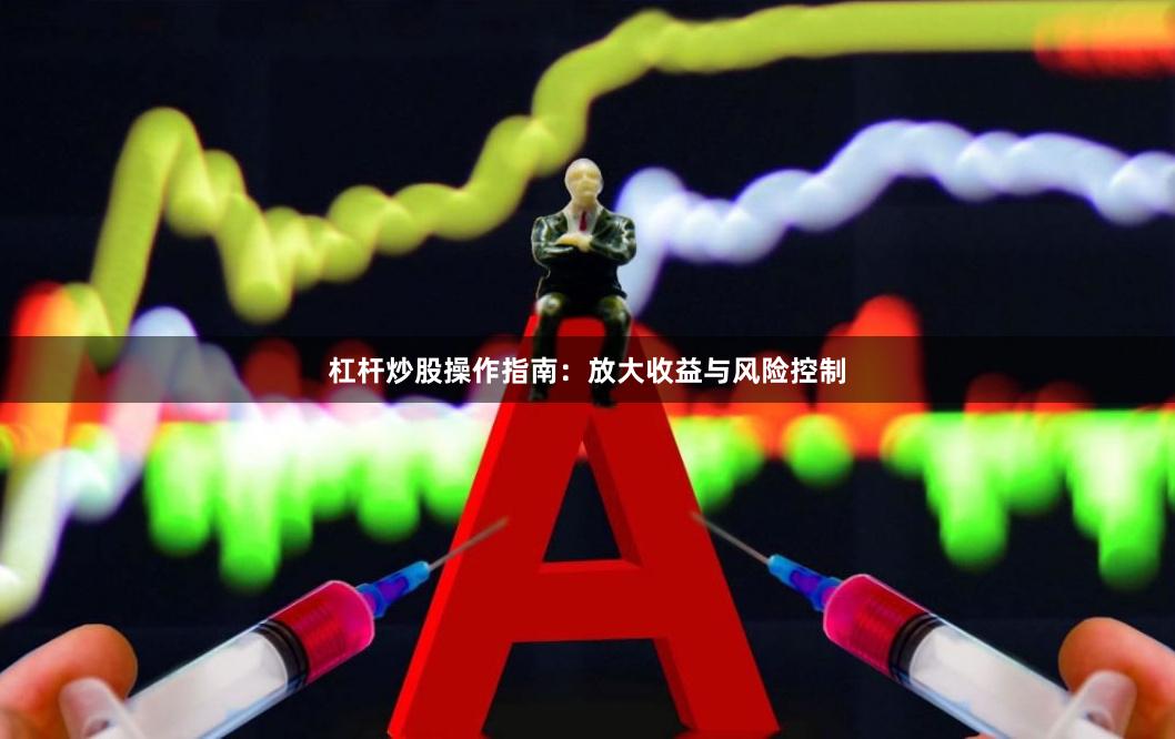 杠杆炒股操作指南：放大收益与风险控制