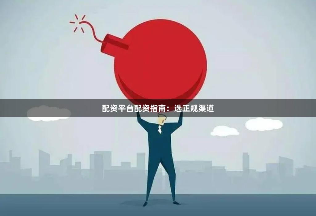 配资平台配资指南：选正规渠道