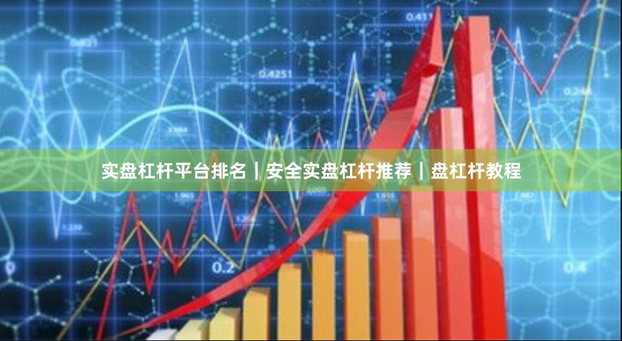 实盘杠杆平台排名｜安全实盘杠杆推荐｜盘杠杆教程