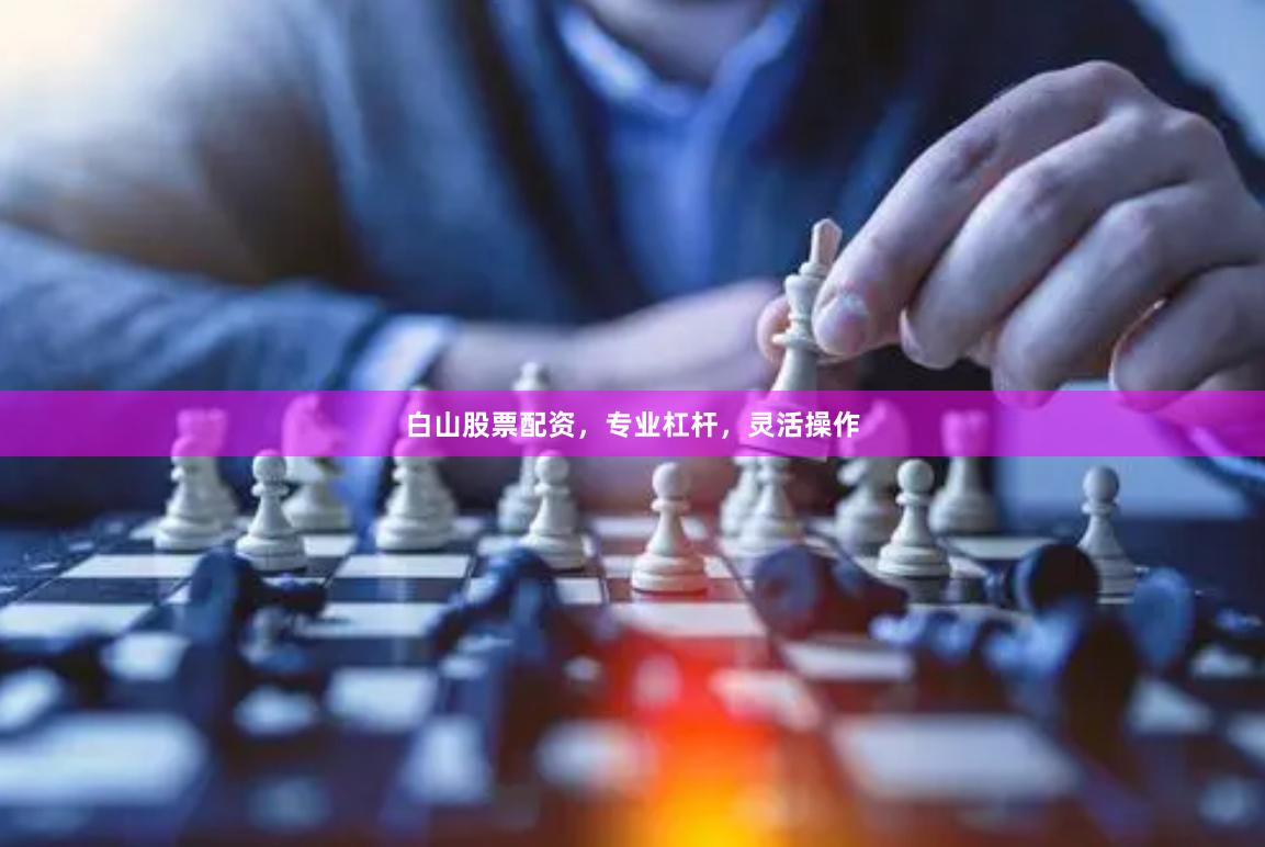 白山股票配资，专业杠杆，灵活操作