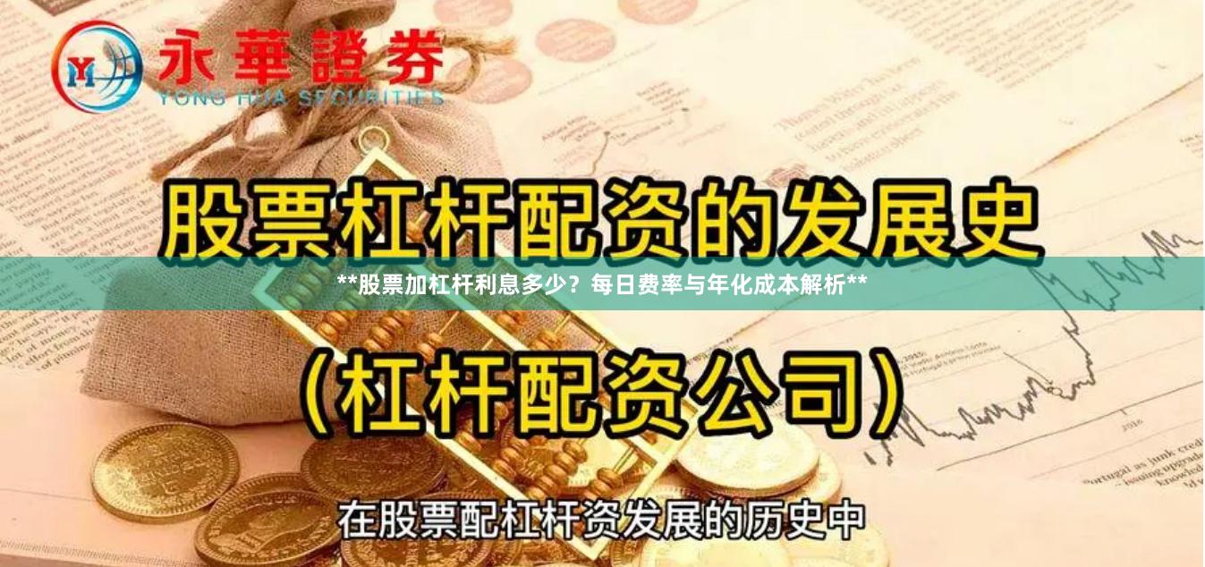 **股票加杠杆利息多少？每日费率与年化成本解析**