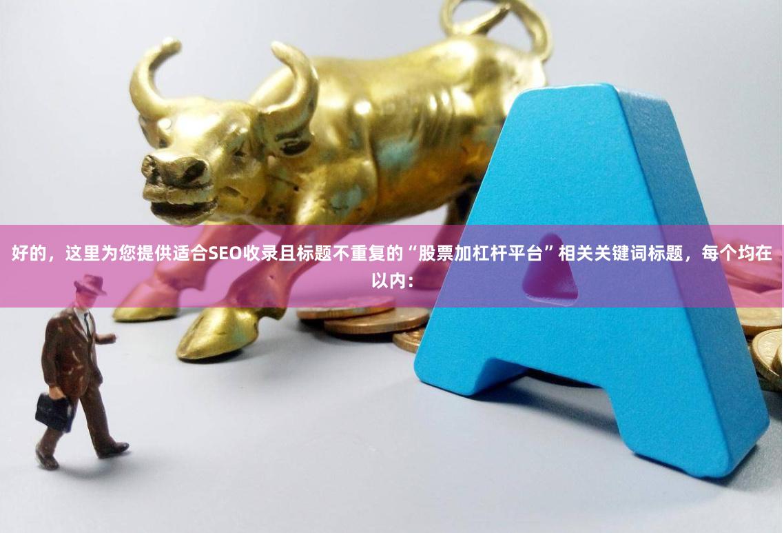 好的，这里为您提供适合SEO收录且标题不重复的“股票加杠杆平台”相关关键词标题，每个均在以内：