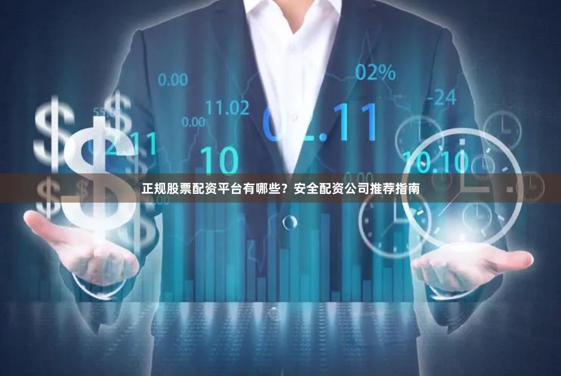 正规股票配资平台有哪些？安全配资公司推荐指南